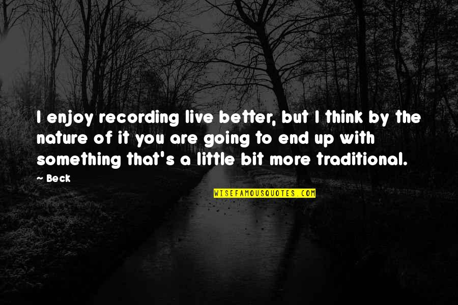 Enjoy The Nature Quotes By Beck: I enjoy recording live better, but I think