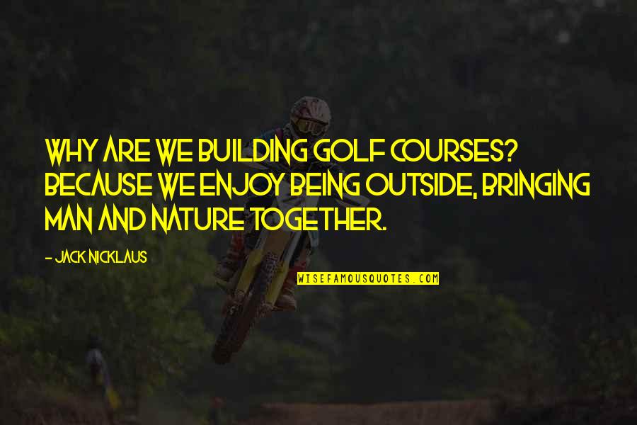 Enjoy The Nature Quotes By Jack Nicklaus: Why are we building golf courses? Because we