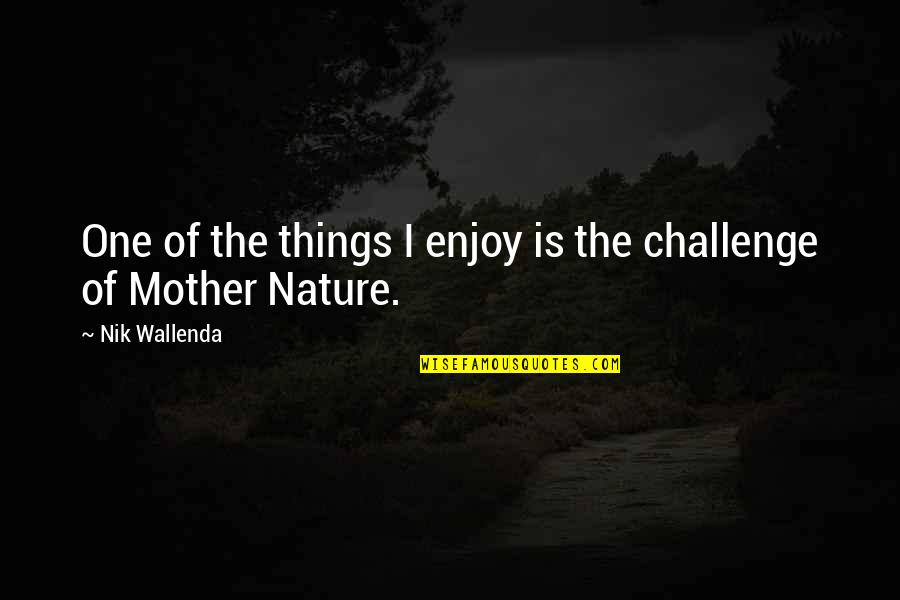 Enjoy The Nature Quotes By Nik Wallenda: One of the things I enjoy is the