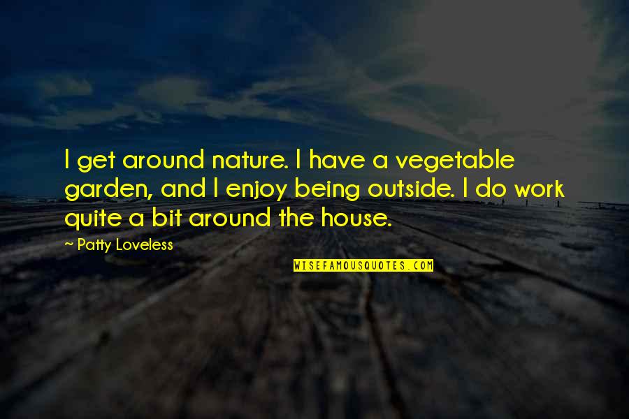 Enjoy The Nature Quotes By Patty Loveless: I get around nature. I have a vegetable