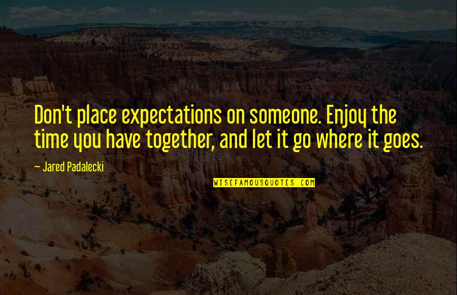Enjoy The Place Quotes By Jared Padalecki: Don't place expectations on someone. Enjoy the time
