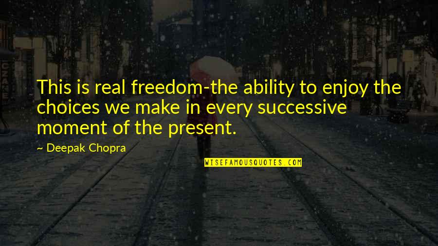 Enjoy The Present Moment Quotes By Deepak Chopra: This is real freedom-the ability to enjoy the Enjoy The Present Moment Quotes By Deepak Chopra: This is real freedom-the ability to enjoy the