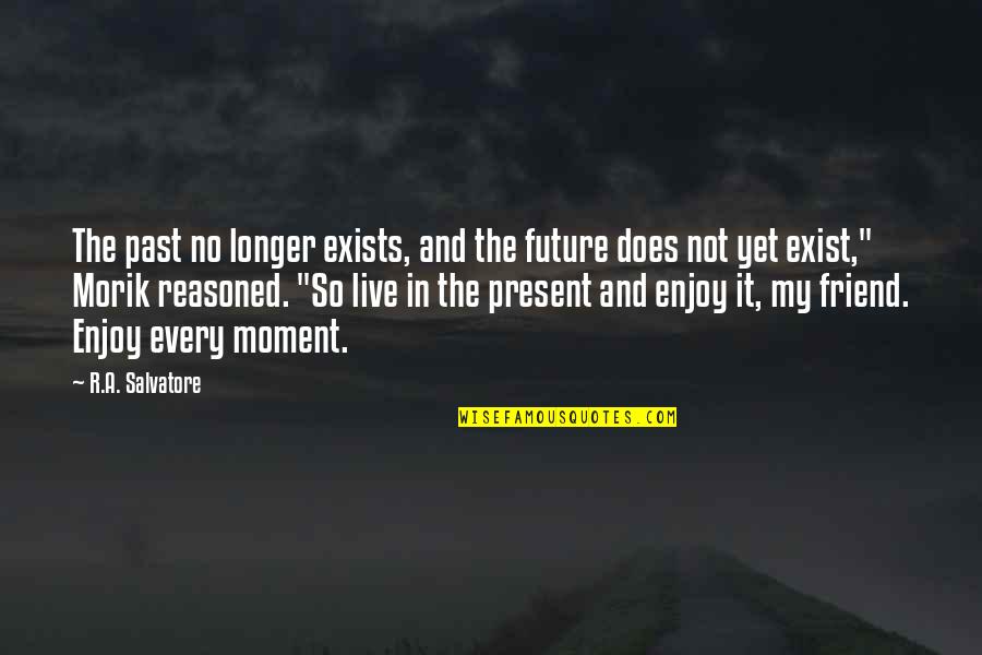 Enjoy The Present Moment Quotes By R.A. Salvatore: The past no longer exists, and the future Enjoy The Present Moment Quotes By R.A. Salvatore: The past no longer exists, and the future
