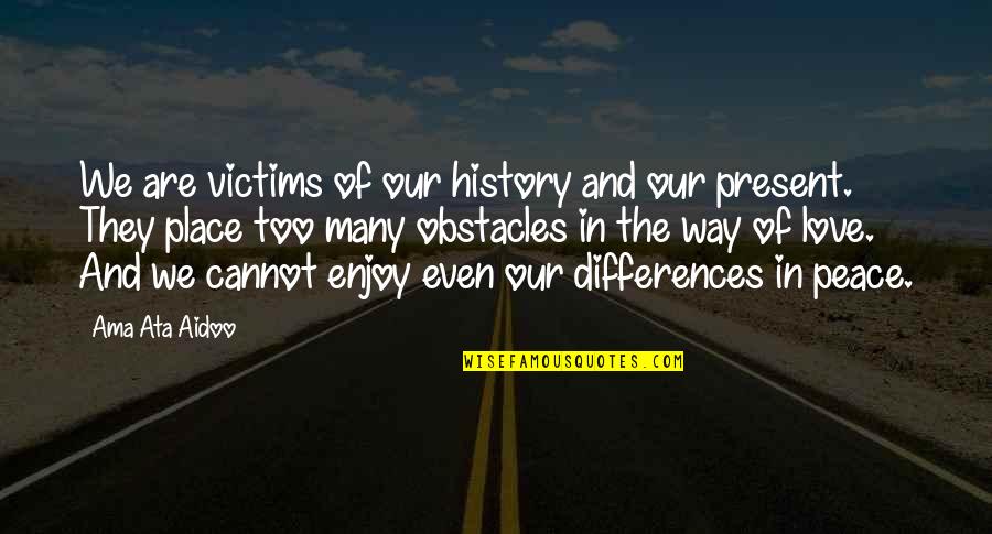 Enjoy The Present Quotes By Ama Ata Aidoo: We are victims of our history and our