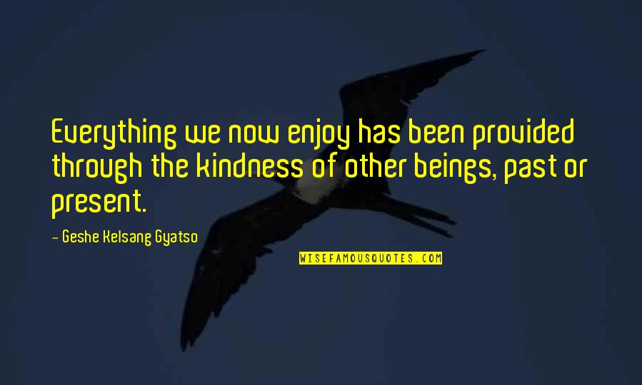 Enjoy The Present Quotes By Geshe Kelsang Gyatso: Everything we now enjoy has been provided through