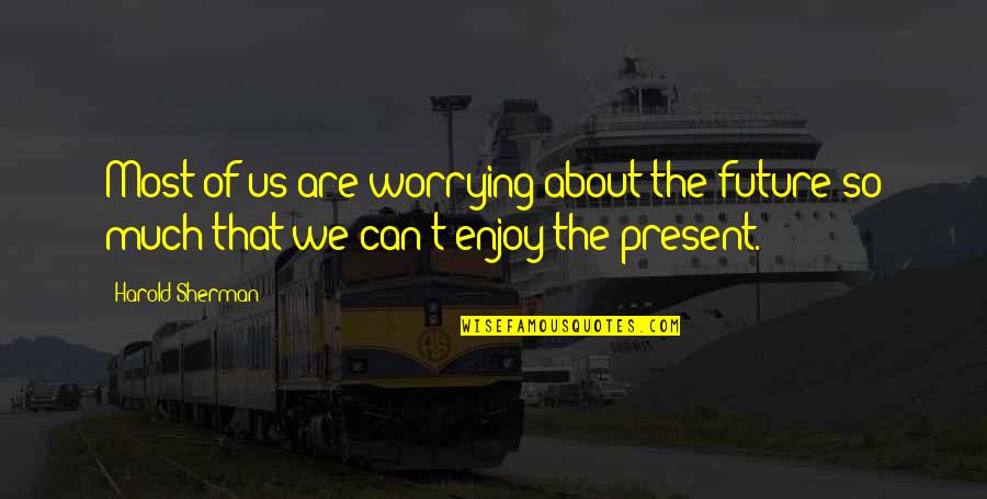 Enjoy The Present Quotes By Harold Sherman: Most of us are worrying about the future