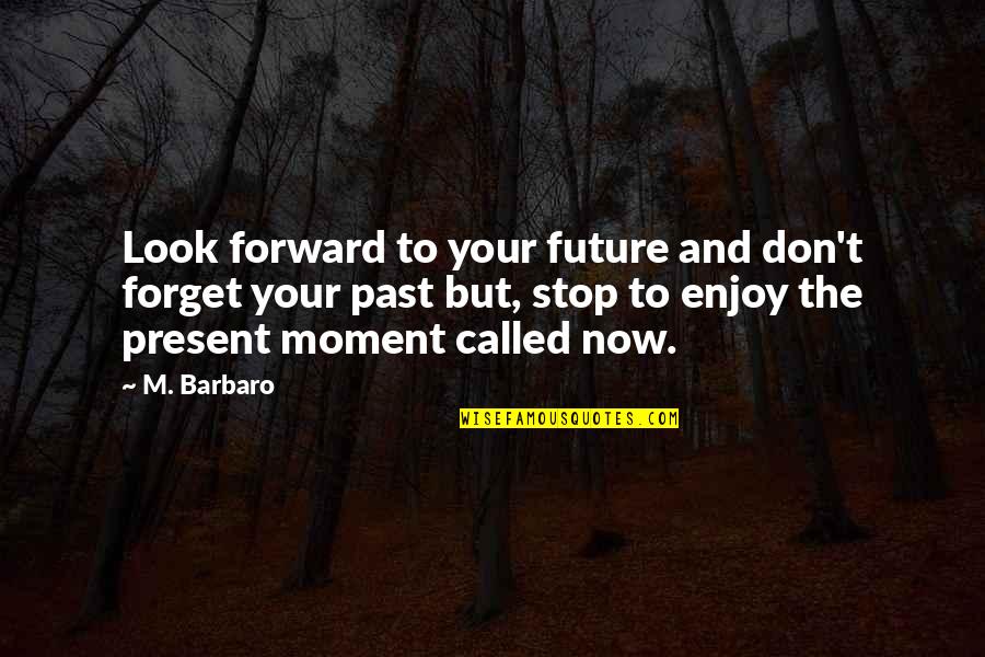 Enjoy The Present Quotes By M. Barbaro: Look forward to your future and don't forget