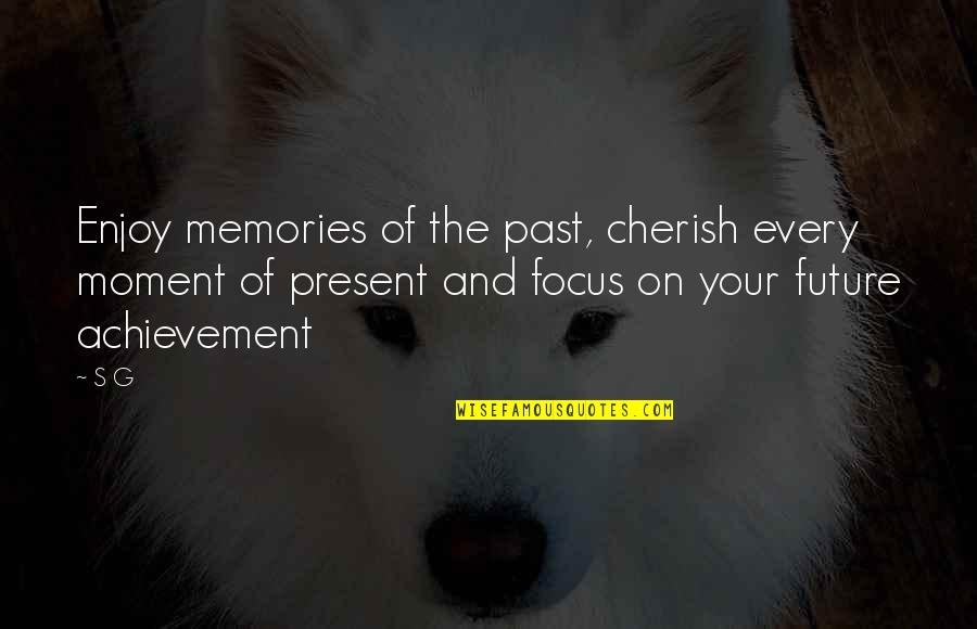 Enjoy The Present Quotes By S G: Enjoy memories of the past, cherish every moment