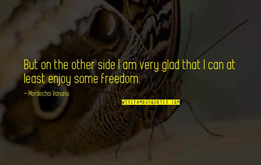 Enjoy The Quotes By Mordechai Vanunu: But on the other side I am very