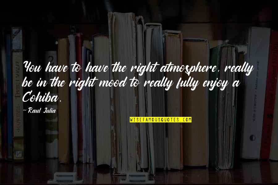 Enjoy The Quotes By Raul Julia: You have to have the right atmosphere, really