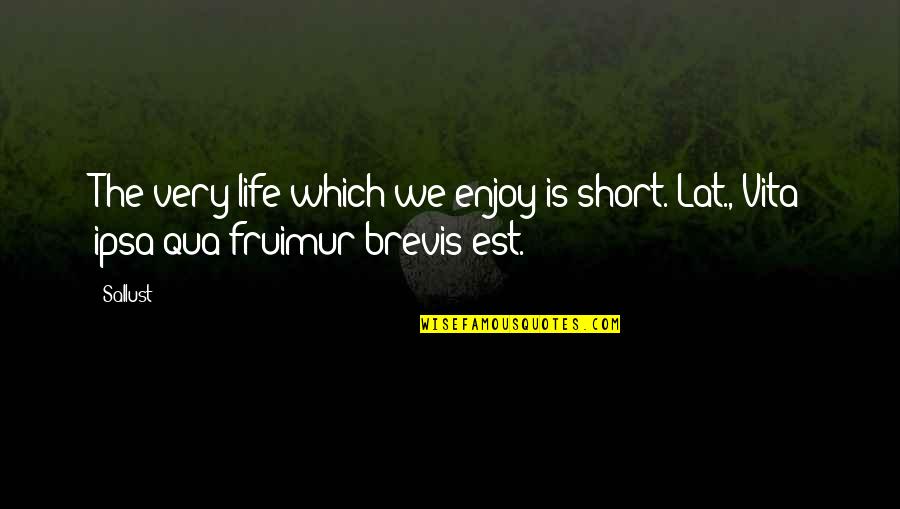 Enjoy The Quotes By Sallust: The very life which we enjoy is short.[Lat.,