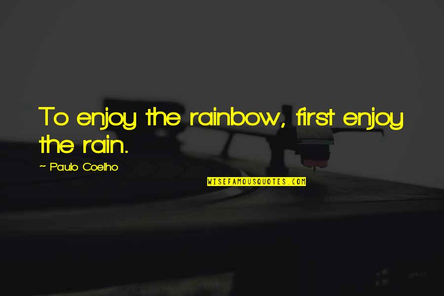 Enjoy The Rain Quotes By Paulo Coelho: To enjoy the rainbow, first enjoy the rain.