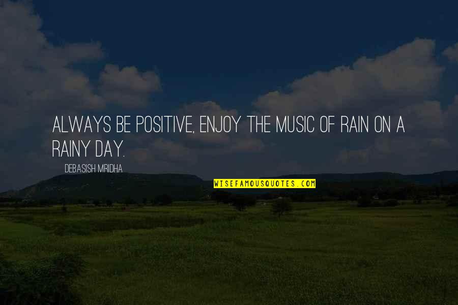 Enjoy The Rainy Day Quotes By Debasish Mridha: Always be positive, enjoy the music of rain
