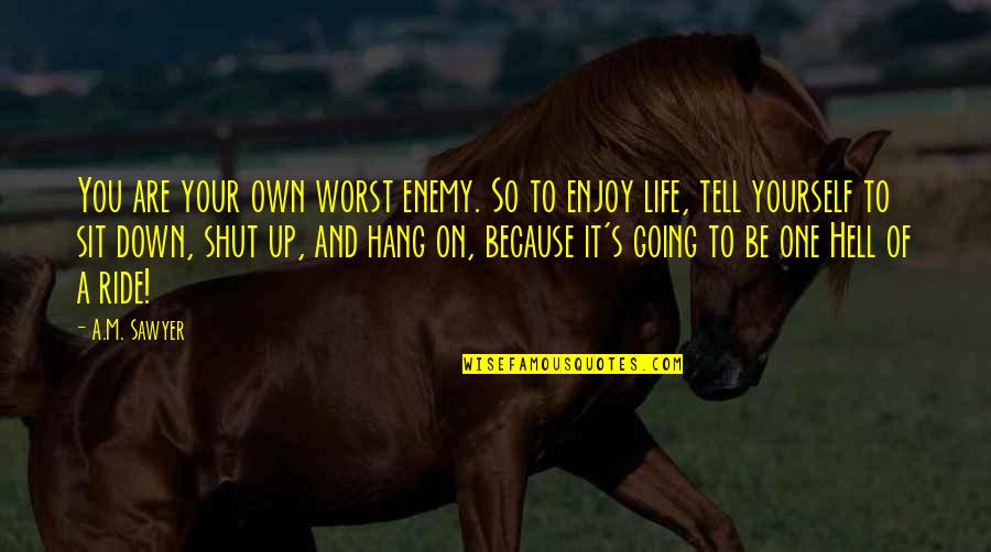 Enjoy The Ride Life Quotes By A.M. Sawyer: You are your own worst enemy. So to