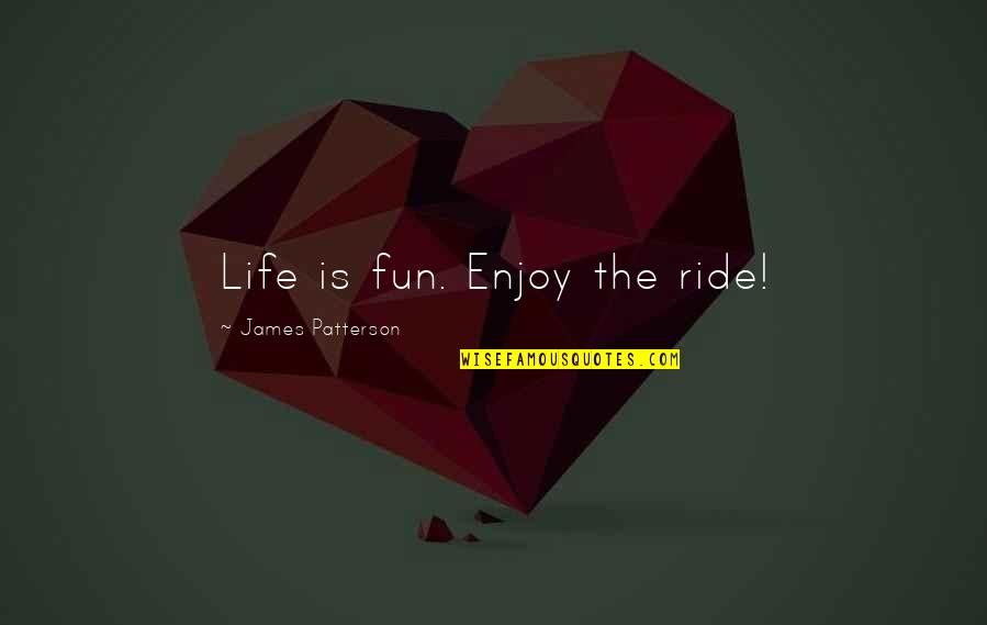 Enjoy The Ride Life Quotes By James Patterson: Life is fun. Enjoy the ride!