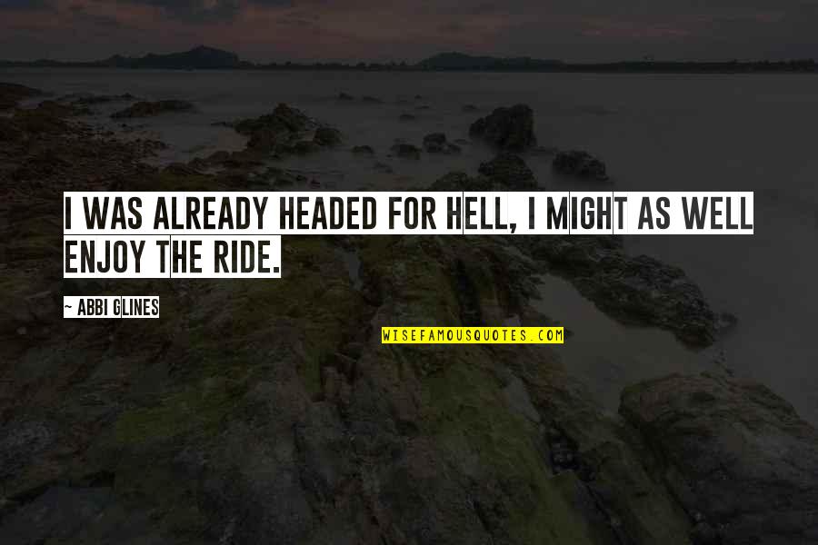 Enjoy The Ride Quotes By Abbi Glines: I was already headed for Hell, I might