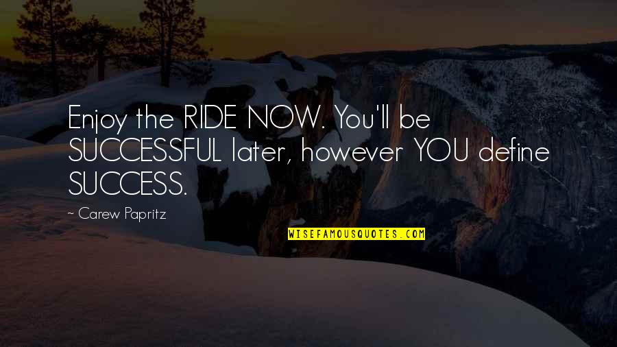 Enjoy The Ride Quotes By Carew Papritz: Enjoy the RIDE NOW. You'll be SUCCESSFUL later,