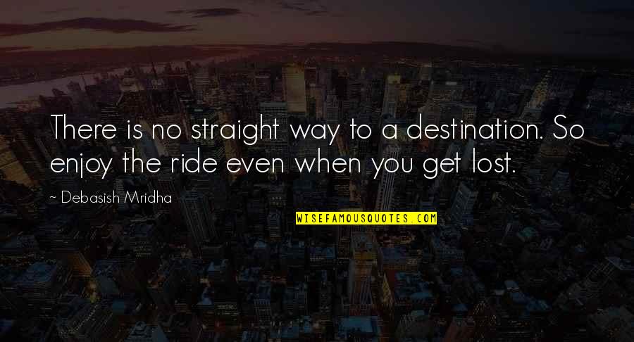 Enjoy The Ride Quotes By Debasish Mridha: There is no straight way to a destination.