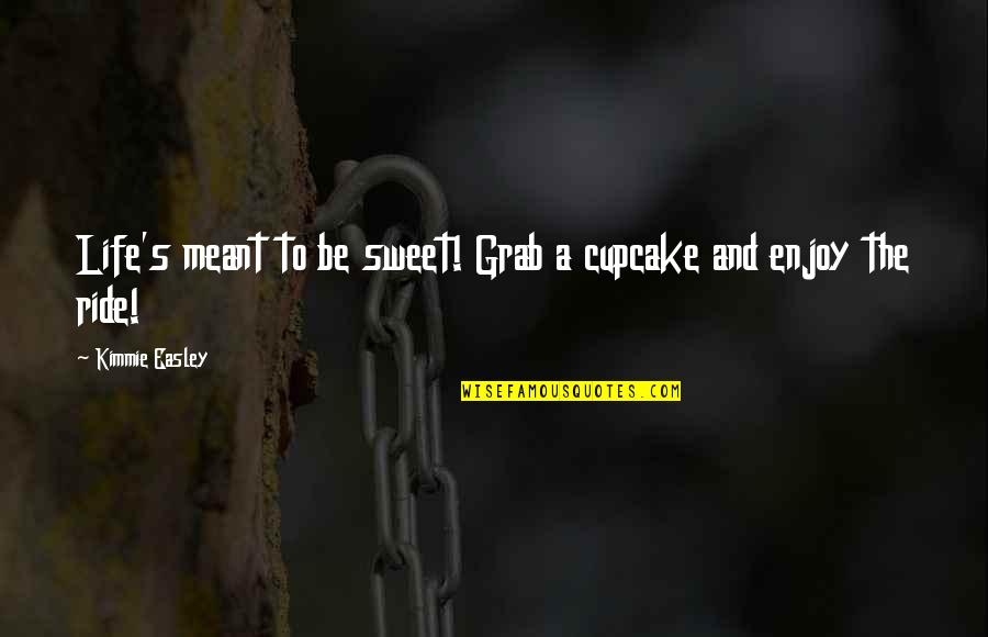 Enjoy The Ride Quotes By Kimmie Easley: Life's meant to be sweet! Grab a cupcake