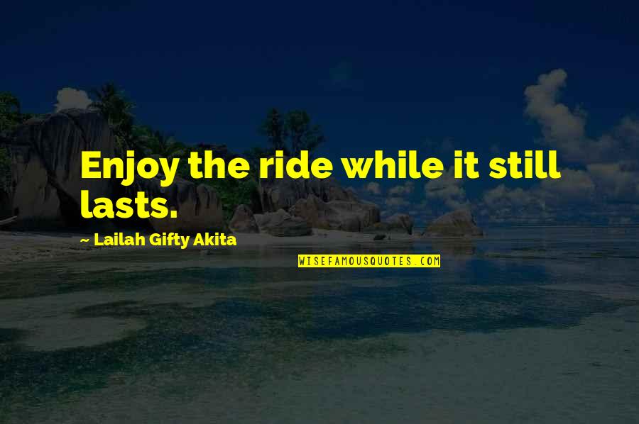 Enjoy The Ride Quotes By Lailah Gifty Akita: Enjoy the ride while it still lasts.