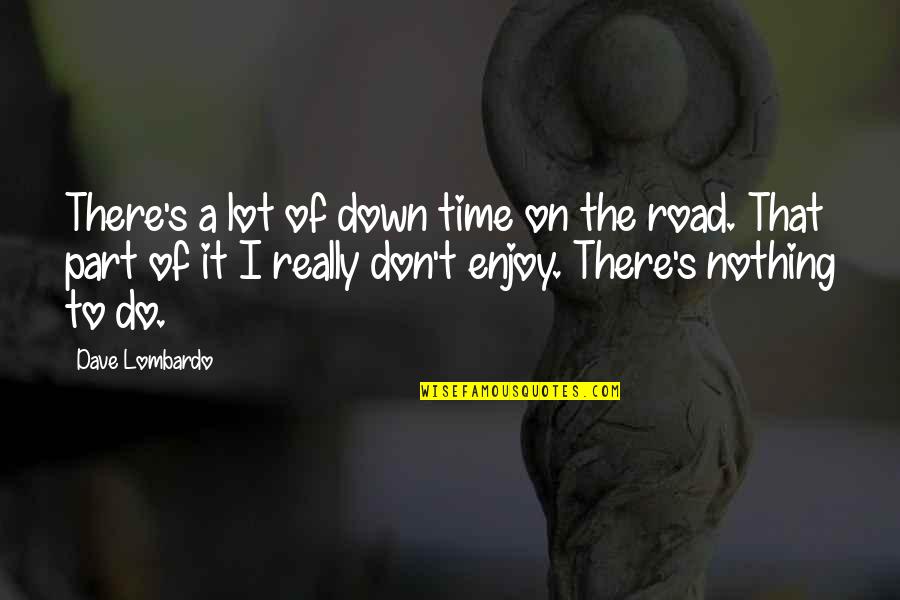 Enjoy The Road Quotes By Dave Lombardo: There's a lot of down time on the