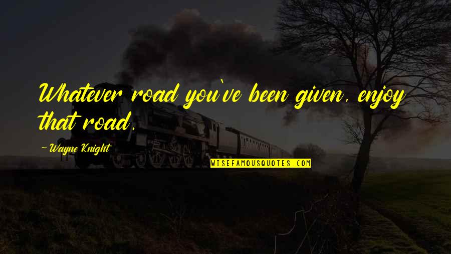 Enjoy The Road Quotes By Wayne Knight: Whatever road you've been given, enjoy that road.