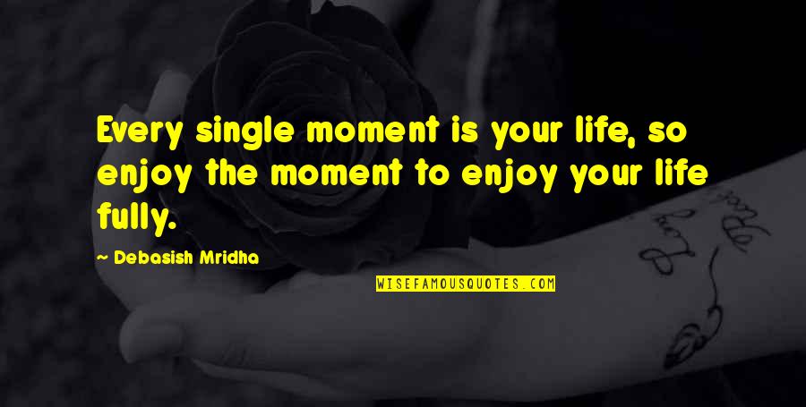 Enjoy The Single Life Quotes By Debasish Mridha: Every single moment is your life, so enjoy
