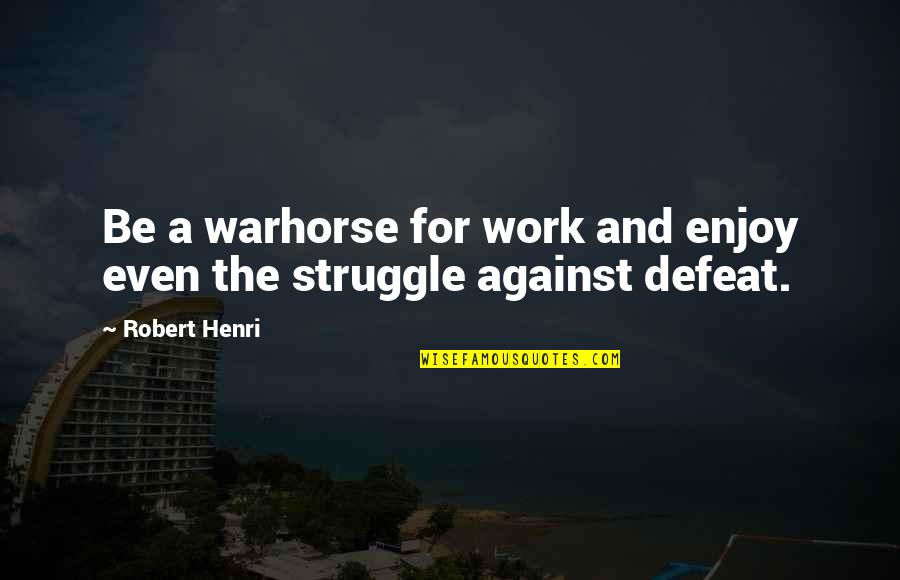 Enjoy The Struggle Quotes By Robert Henri: Be a warhorse for work and enjoy even