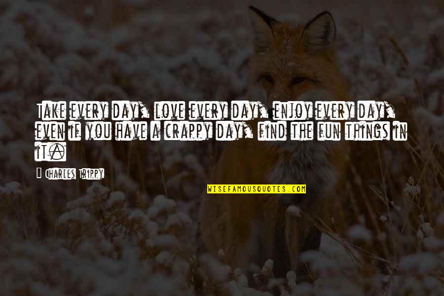 Enjoy The Things You Love Quotes By Charles Trippy: Take every day, love every day, enjoy every