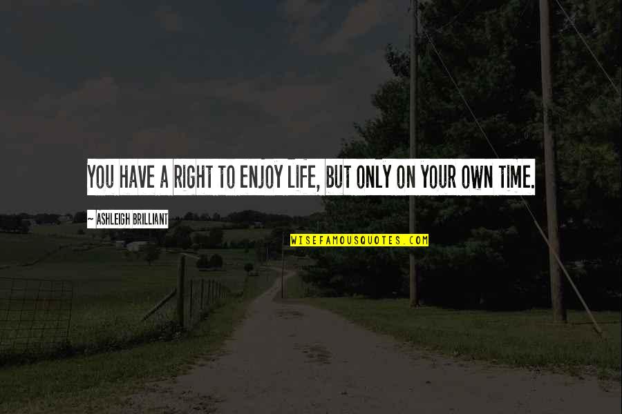 Enjoy The Time You Have Quotes By Ashleigh Brilliant: You have a right to enjoy life, but