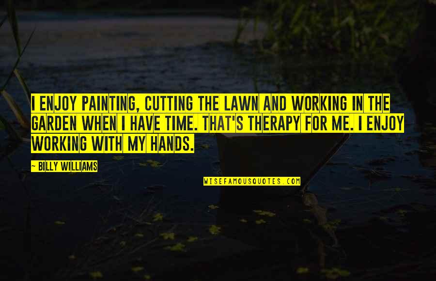 Enjoy The Time You Have Quotes By Billy Williams: I enjoy painting, cutting the lawn and working