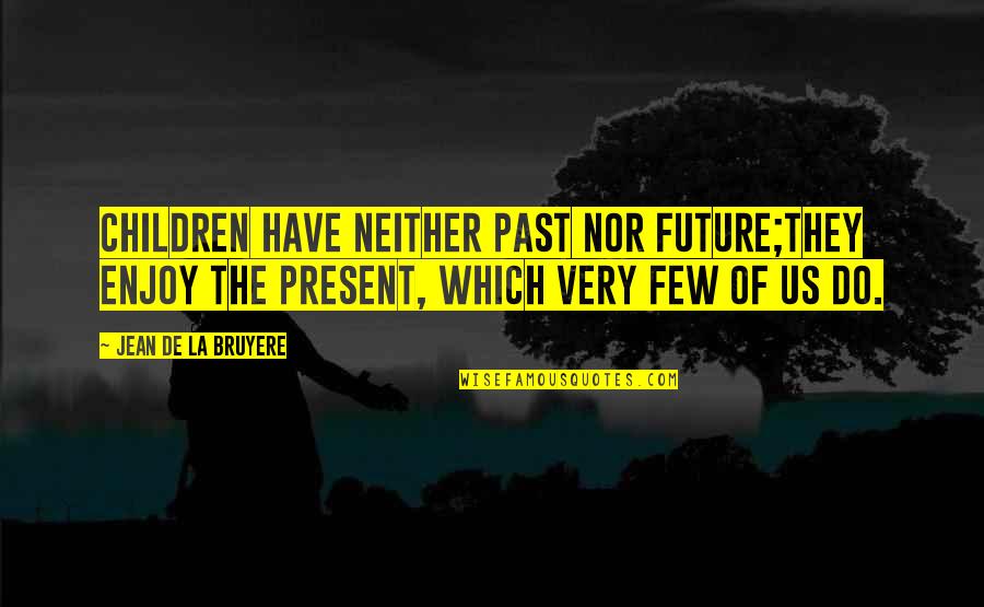 Enjoy The Time You Have Quotes By Jean De La Bruyere: Children have neither past nor future;they enjoy the