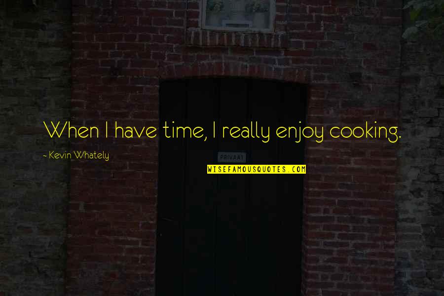 Enjoy The Time You Have Quotes By Kevin Whately: When I have time, I really enjoy cooking.