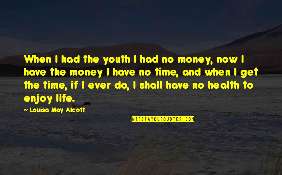 Enjoy The Time You Have Quotes By Louisa May Alcott: When I had the youth I had no
