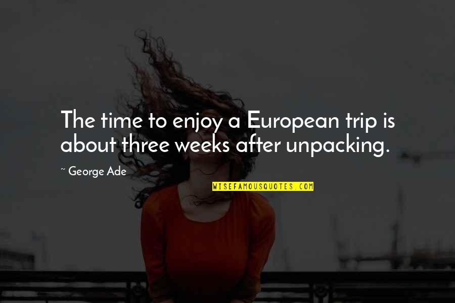 Enjoy The Trip Quotes By George Ade: The time to enjoy a European trip is