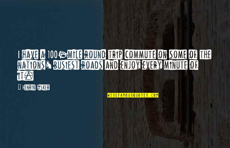 Enjoy The Trip Quotes By Henrik Fisker: I have a 100-mile round trip commute on