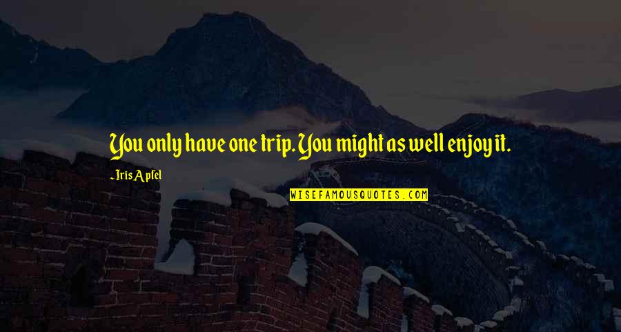 Enjoy The Trip Quotes By Iris Apfel: You only have one trip. You might as