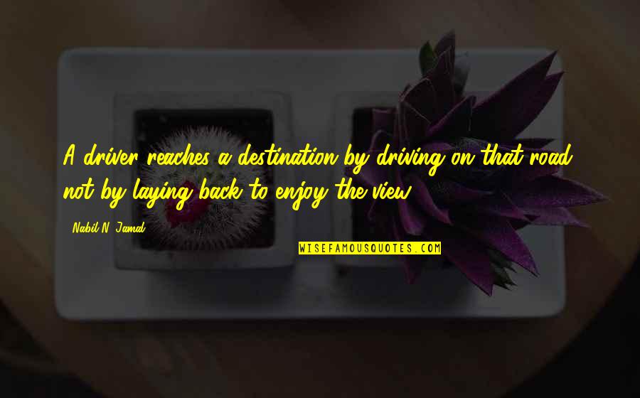 Enjoy The View Quotes By Nabil N. Jamal: A driver reaches a destination by driving on