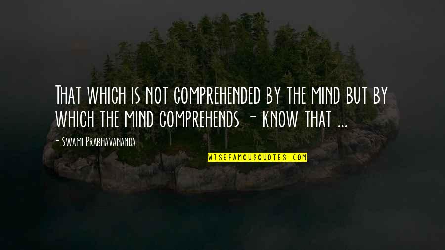 Enjoy The View Quotes By Swami Prabhavananda: That which is not comprehended by the mind