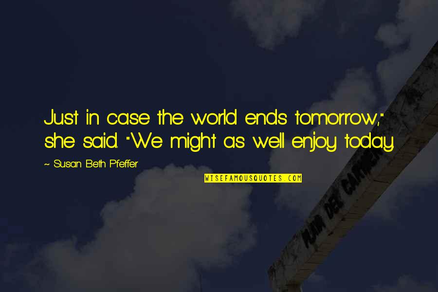 Enjoy The World Quotes By Susan Beth Pfeffer: Just in case the world ends tomorrow," she Enjoy The World Quotes By Susan Beth Pfeffer: Just in case the world ends tomorrow," she