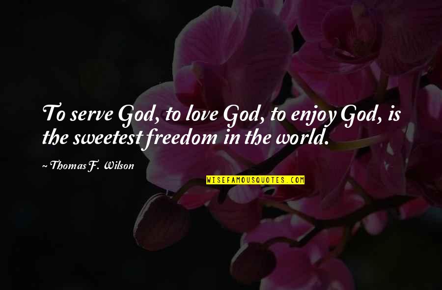 Enjoy The World Quotes By Thomas F. Wilson: To serve God, to love God, to enjoy