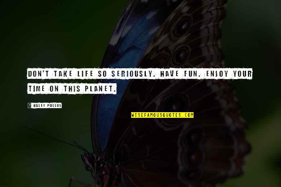 Enjoy This Life Quotes By Haley Pullos: Don't take life so seriously. Have fun. Enjoy
