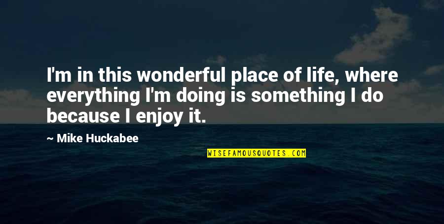 Enjoy This Life Quotes By Mike Huckabee: I'm in this wonderful place of life, where