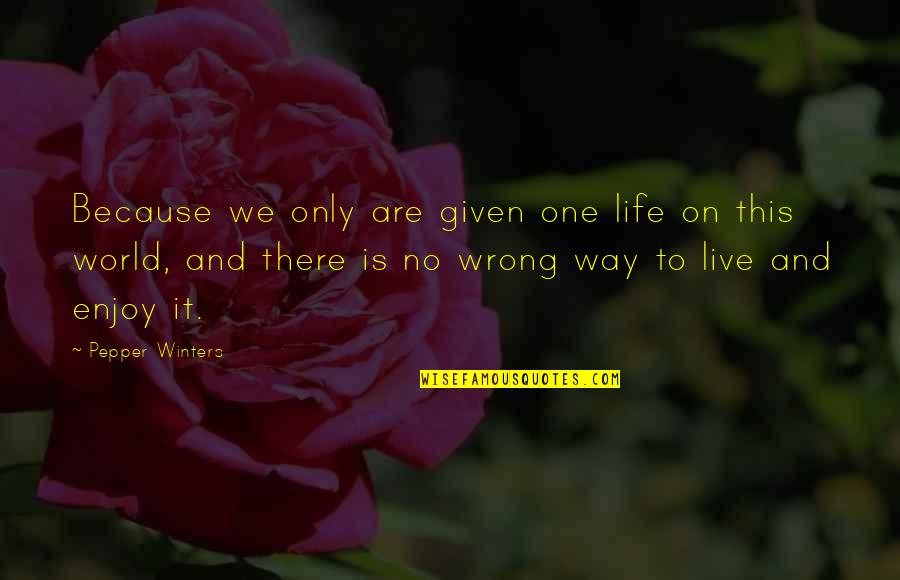 Enjoy This Life Quotes By Pepper Winters: Because we only are given one life on
