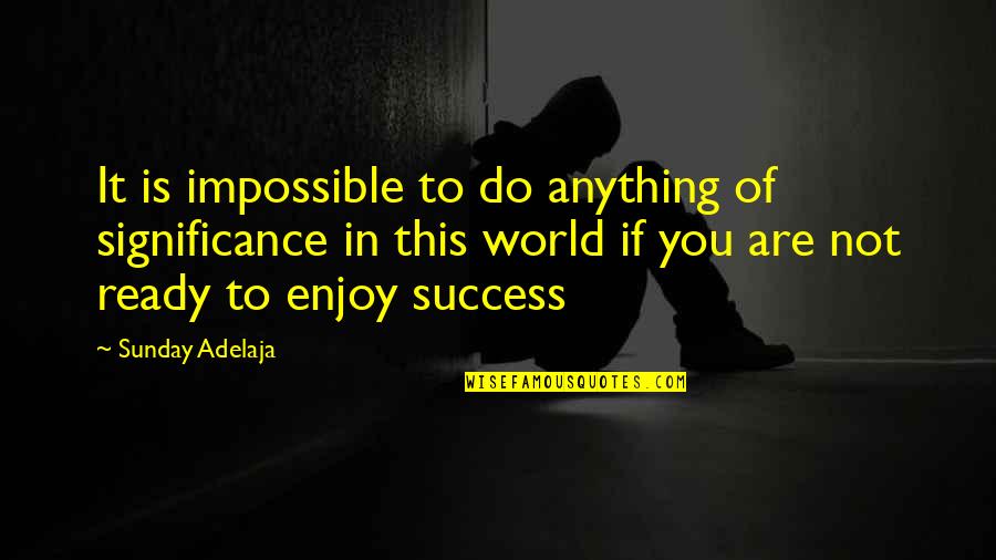 Enjoy This Life Quotes By Sunday Adelaja: It is impossible to do anything of significance