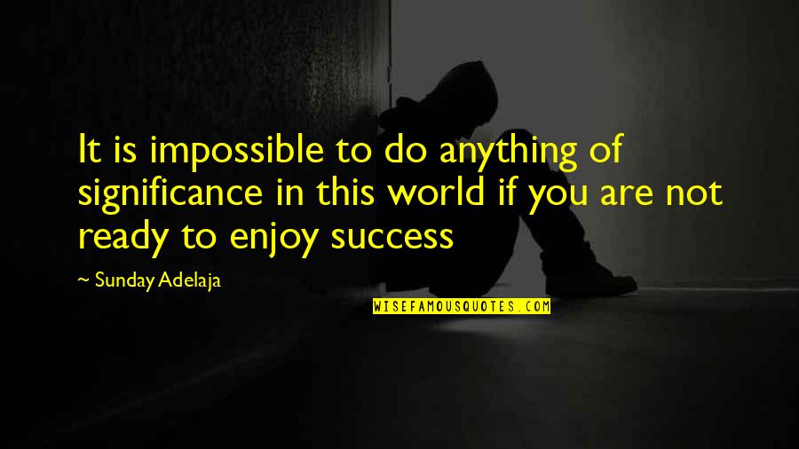 Enjoy This Life Quotes By Sunday Adelaja: It is impossible to do anything of significance Enjoy This Life Quotes By Sunday Adelaja: It is impossible to do anything of significance