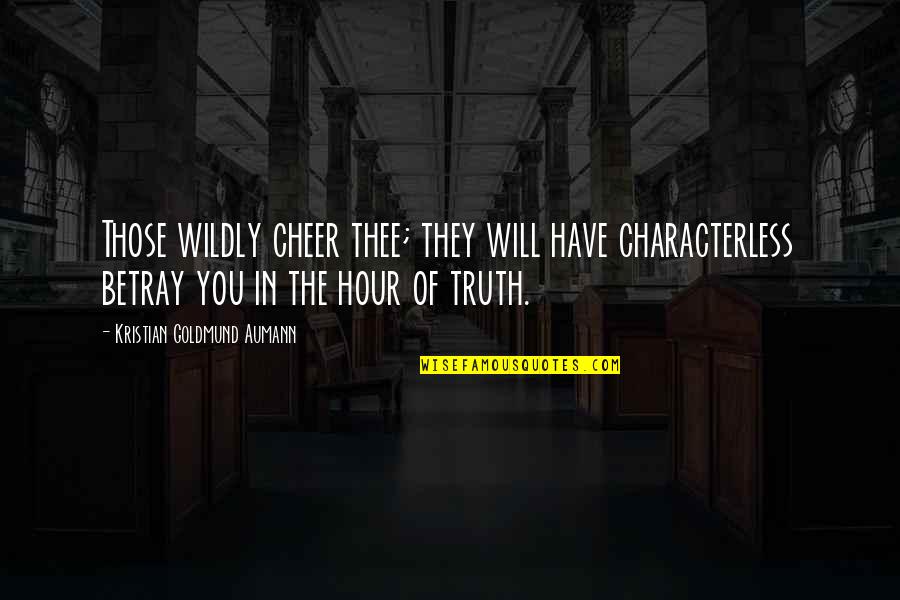 Enjoy To The Fullest Quotes By Kristian Goldmund Aumann: Those wildly cheer thee; they will have characterless Enjoy To The Fullest Quotes By Kristian Goldmund Aumann: Those wildly cheer thee; they will have characterless