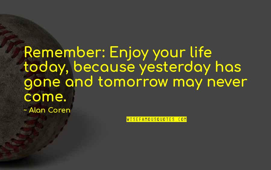 Enjoy Today Quotes By Alan Coren: Remember: Enjoy your life today, because yesterday has