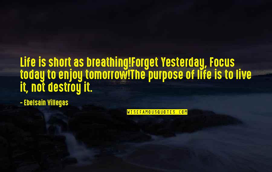 Enjoy Today Quotes By Ebelsain Villegas: Life is short as breathing!Forget Yesterday, Focus today