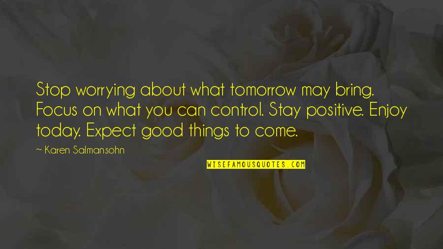 Enjoy Today Quotes By Karen Salmansohn: Stop worrying about what tomorrow may bring. Focus
